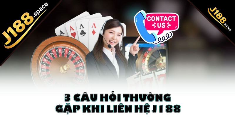 3 câu hỏi thường gặp khi liên hệ J188