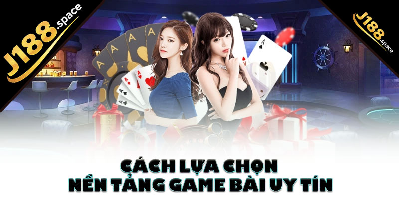Cách lựa chọn nền tảng game bài uy tín