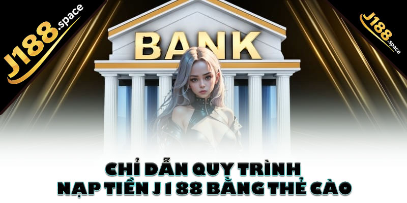 Chỉ dẫn quy trình nạp tiền J188 bằng thẻ cào