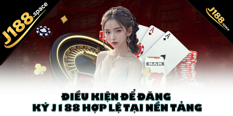 Điều kiện để đăng ký J188 hợp lệ tại nền tảng