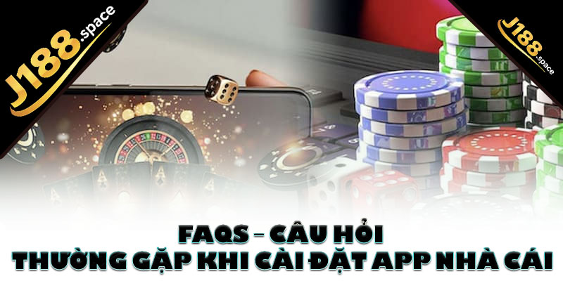 FAQs – Câu hỏi thường gặp khi cài đặt app nhà cái