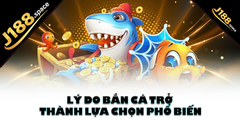 Lý do bắn cá trở thành lựa chọn phổ biến
