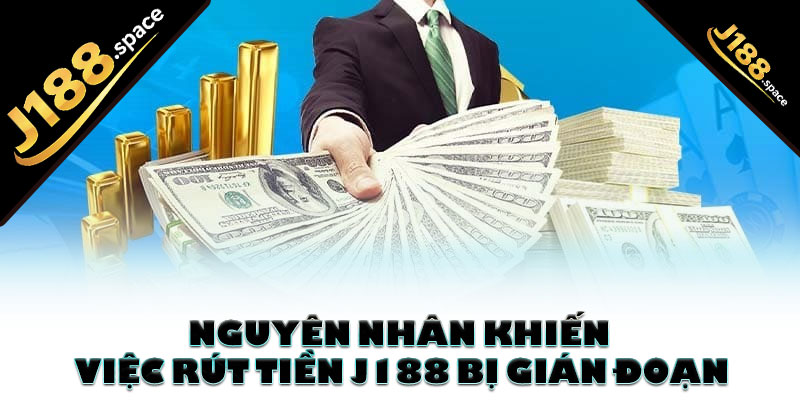 Nguyên nhân khiến việc rút tiền J188 bị gián đoạn