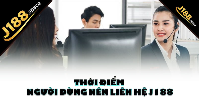 Thời điểm người dùng nên liên hệ J188